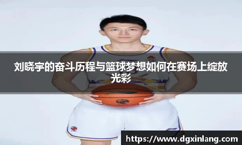 刘晓宇的奋斗历程与篮球梦想如何在赛场上绽放光彩