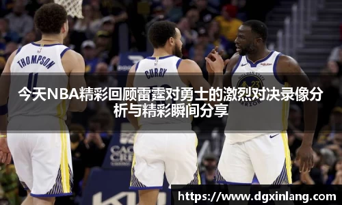今天NBA精彩回顾雷霆对勇士的激烈对决录像分析与精彩瞬间分享