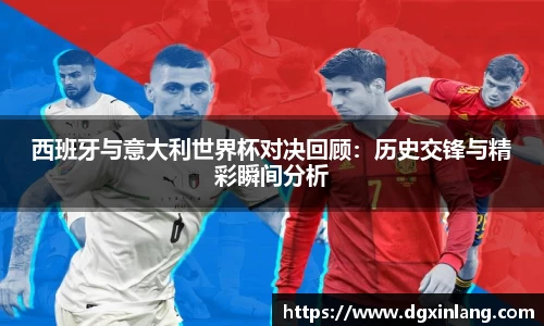 西班牙与意大利世界杯对决回顾：历史交锋与精彩瞬间分析