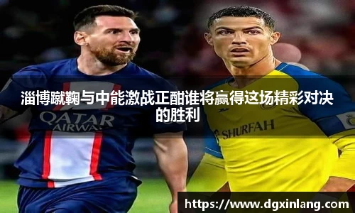 淄博蹴鞠与中能激战正酣谁将赢得这场精彩对决的胜利